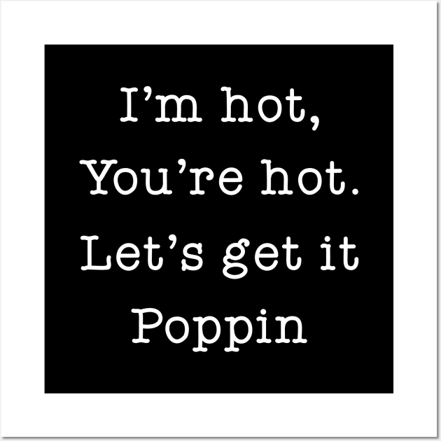 I'm Hot You're Hot Let's Get It Poppin Wall Art by Great Bratton Apparel